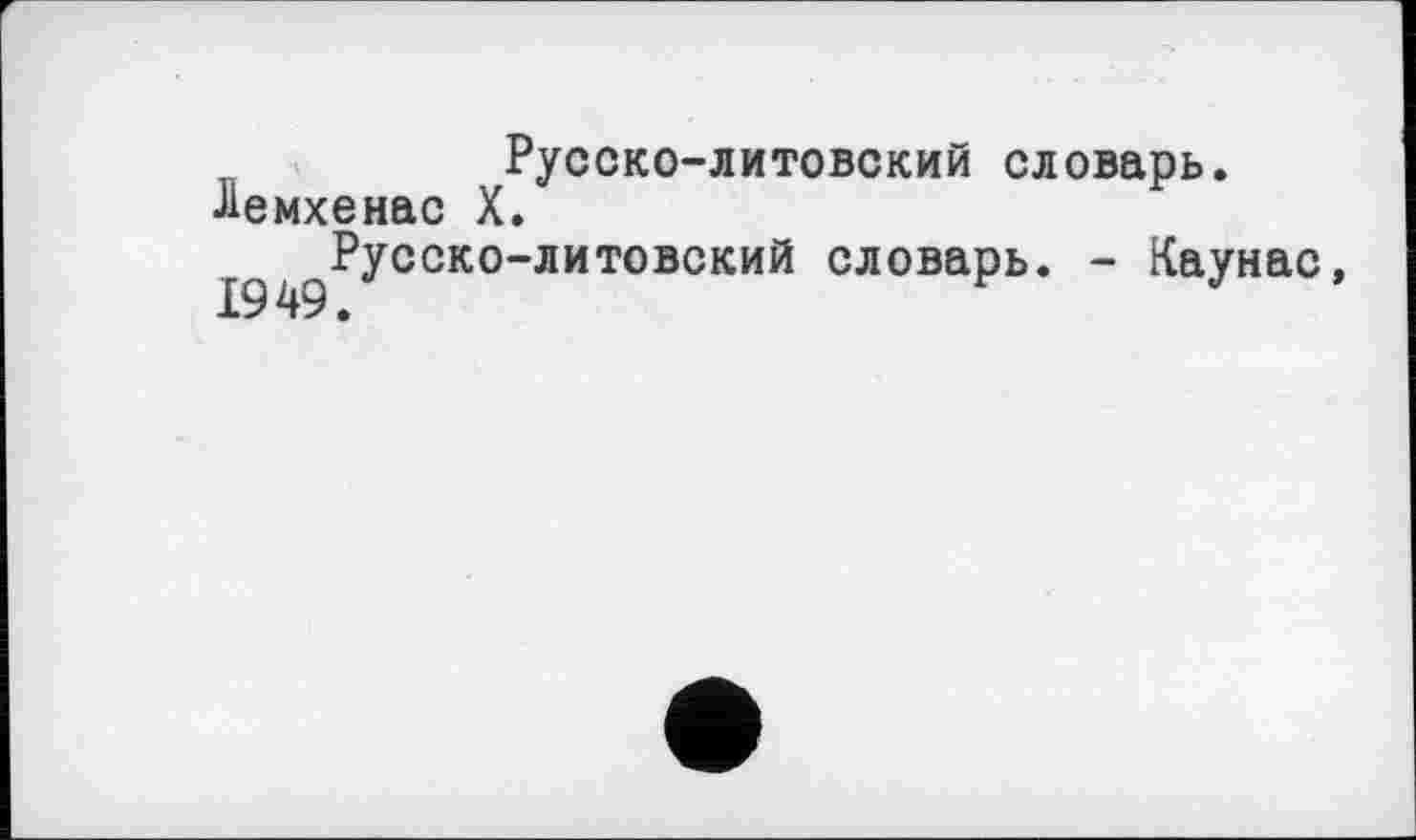 ﻿Русско-литовский словарь. •Яемхенас X.
Русско-литовский словарь. - Каунас,